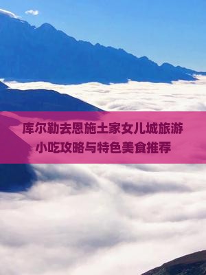 库尔勒去恩施土家女儿城旅游小吃攻略与特色美食推荐