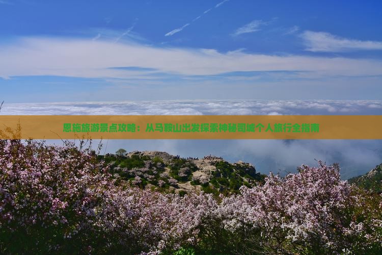 恩施旅游景点攻略：从马鞍山出发探索神秘司城个人旅行全指南