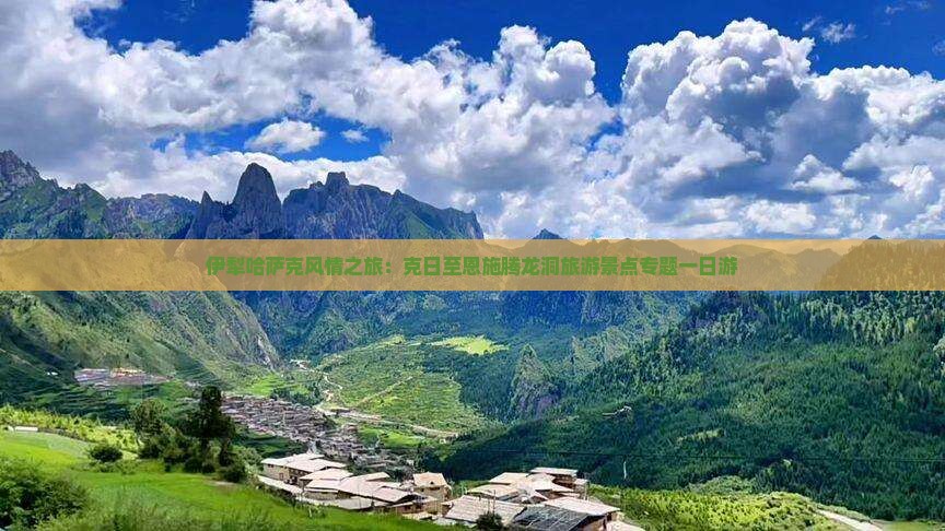 伊犁哈萨克风情之旅：克日至恩施腾龙洞旅游景点专题一日游