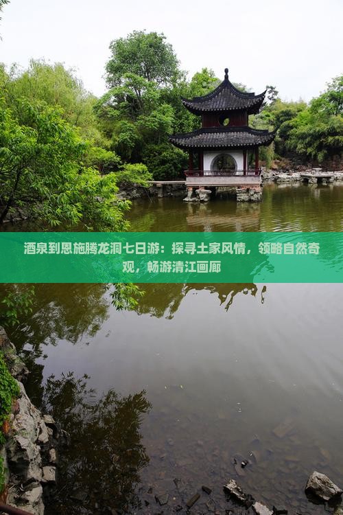 酒泉到恩施腾龙洞七日游：探寻土家风情，领略自然奇观，畅游清江画廊