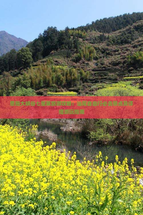 恩施大峡谷七星寨旅游攻略：汕尾自由行必去景点及详细游玩指南