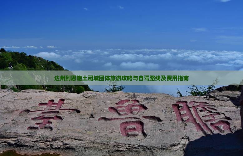 达州到恩施土司城团体旅游攻略与自驾路线及费用指南
