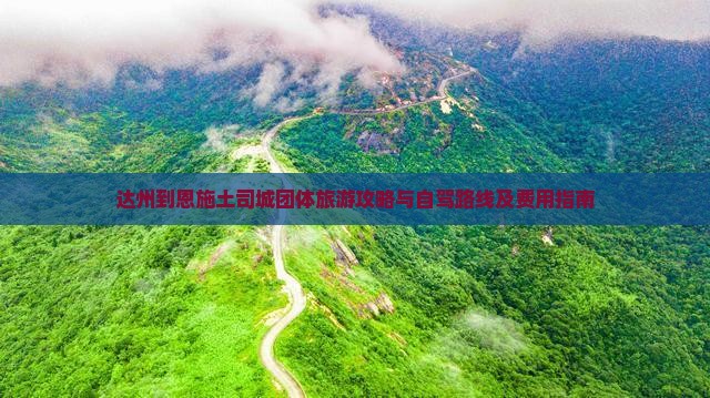 达州到恩施土司城团体旅游攻略与自驾路线及费用指南