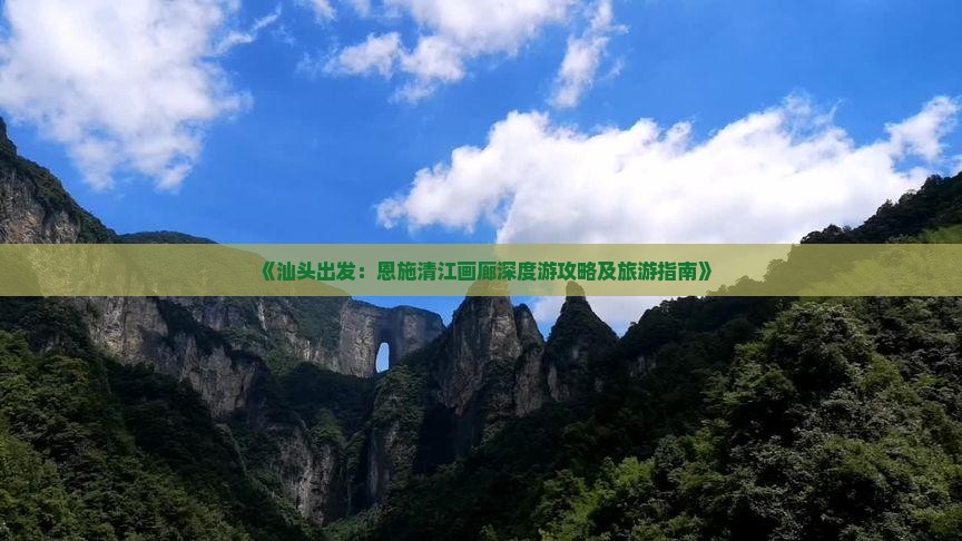 《汕头出发：恩施清江画廊深度游攻略及旅游指南》