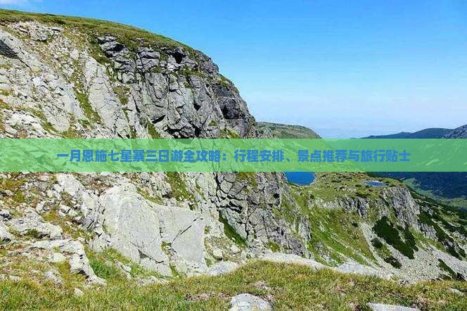 一月恩施七星寨三日游全攻略：行程安排、景点推荐与旅行贴士