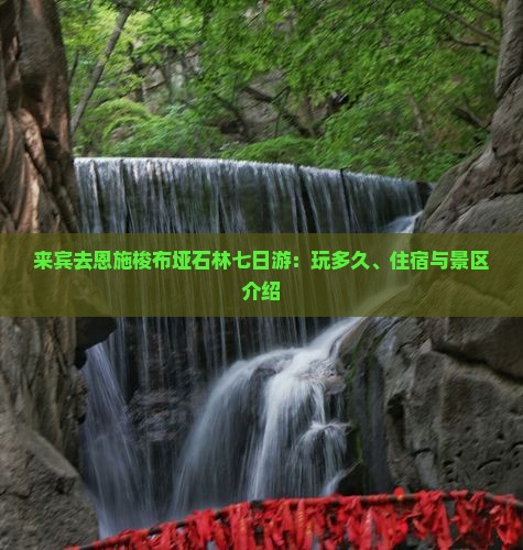 来宾去恩施梭布垭石林七日游：玩多久、住宿与景区介绍