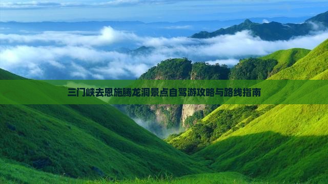 三门峡去恩施腾龙洞景点自驾游攻略与路线指南