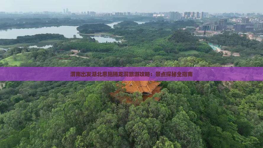 渭南出发湖北恩施腾龙洞旅游攻略：景点探秘全指南