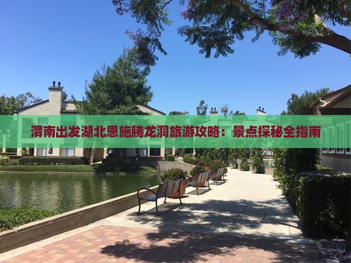 渭南出发湖北恩施腾龙洞旅游攻略：景点探秘全指南
