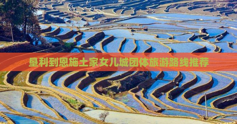垦利到恩施土家女儿城团体旅游路线推荐