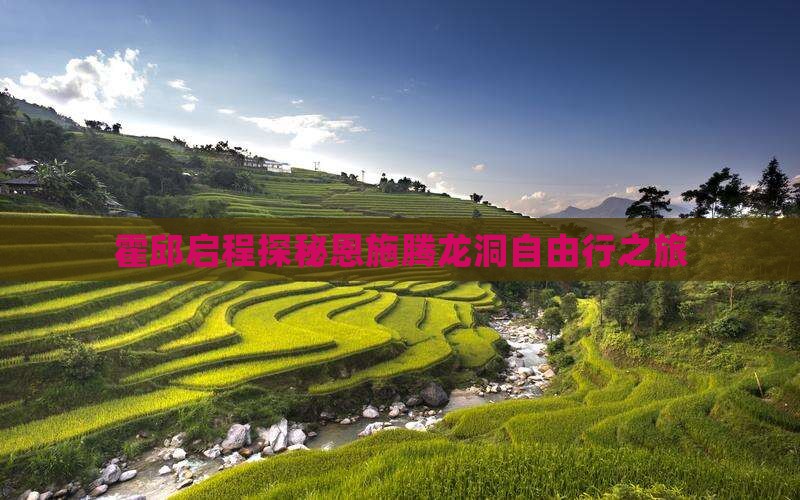 霍邱启程探秘恩施腾龙洞自由行之旅