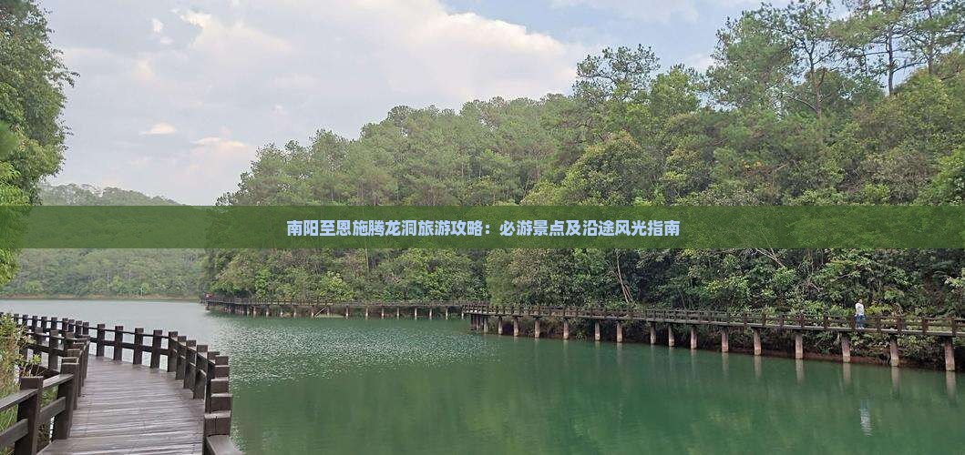 南阳至恩施腾龙洞旅游攻略：必游景点及沿途风光指南