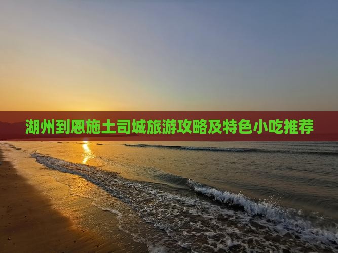 湖州到恩施土司城旅游攻略及特色小吃推荐