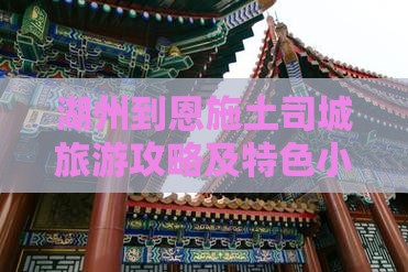 湖州到恩施土司城旅游攻略及特色小吃推荐