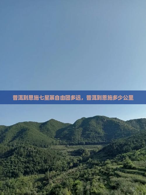 普洱到恩施七星寨自由团多远，普洱到恩施多少公里