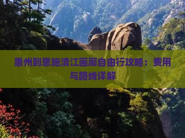 惠州到恩施清江画廊自由行攻略：费用与路线详解