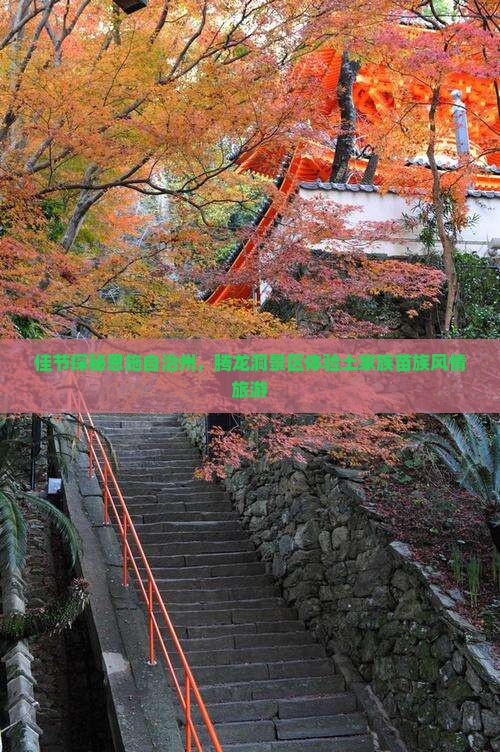 佳节探秘恩施自治州，腾龙洞景区体验土家族苗族风情旅游