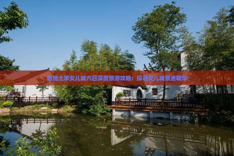 恩施土家女儿城六日深度旅游攻略：探寻女儿城景点精华