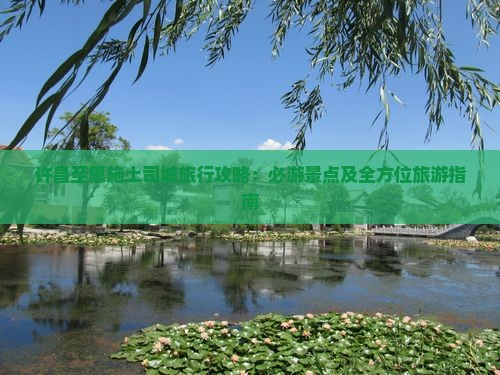 许昌至恩施土司城旅行攻略：必游景点及全方位旅游指南
