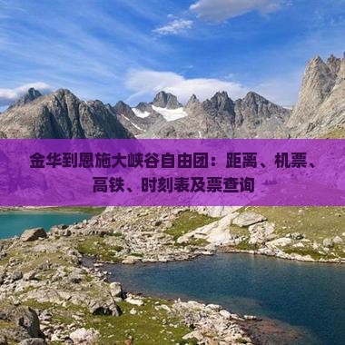 金华到恩施大峡谷自由团：距离、机票、高铁、时刻表及票查询