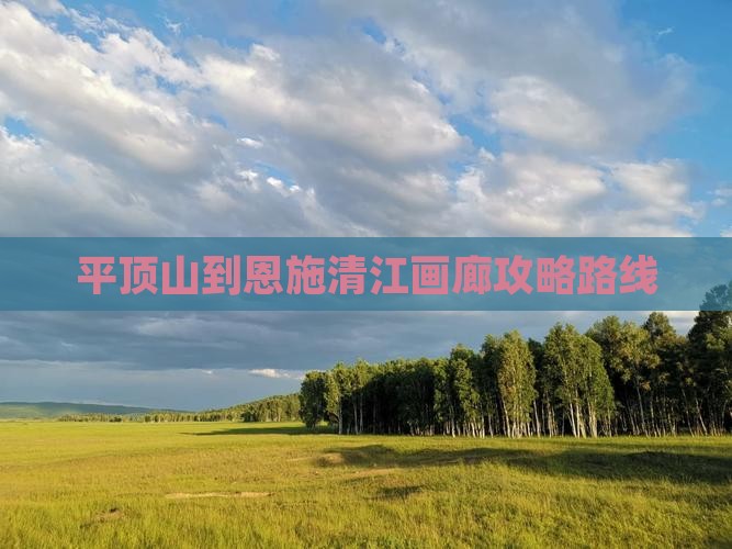 平顶山到恩施清江画廊攻略路线 平顶山到恩施清江画廊攻略路线
