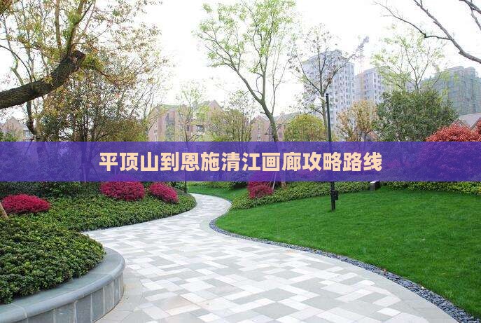 平顶山到恩施清江画廊攻略路线 平顶山到恩施清江画廊攻略路线