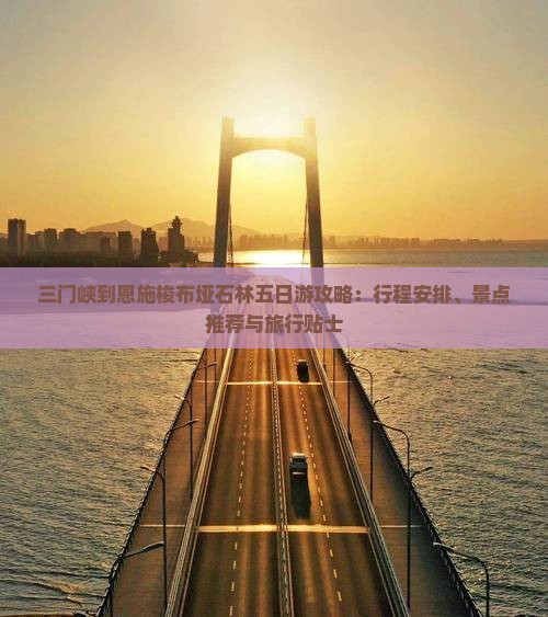 三门峡到恩施梭布垭石林五日游攻略：行程安排、景点推荐与旅行贴士