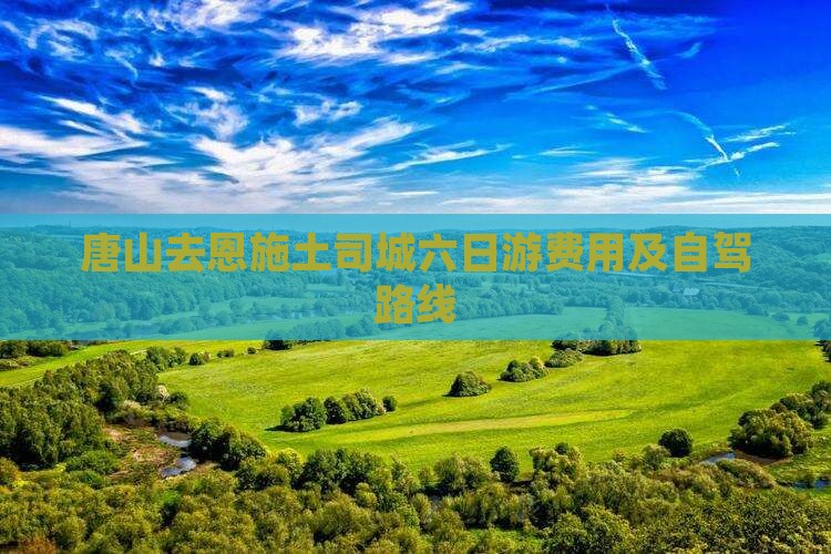 唐山去恩施土司城六日游费用及自驾路线
