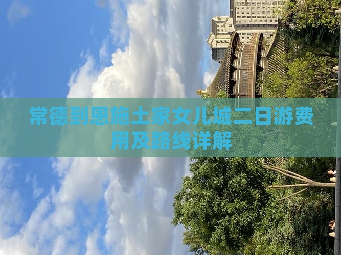 常德到恩施土家女儿城二日游费用及路线详解