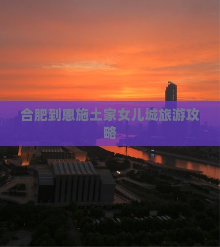 合肥到恩施土家女儿城旅游攻略