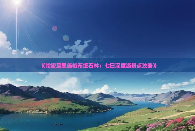 《哈密至恩施梭布垭石林：七日深度游景点攻略》