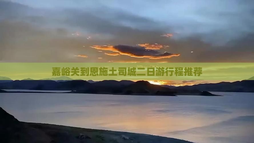 嘉峪关到恩施土司城二日游行程推荐