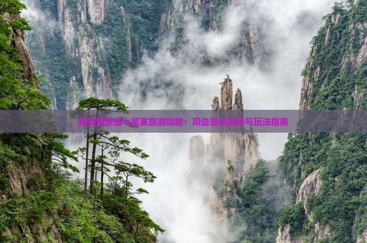 雅安至恩施七星寨旅游攻略：周边景点推荐与玩法指南