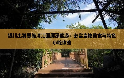 银川出发恩施清江画廊深度游：必尝当地美食与特色小吃攻略