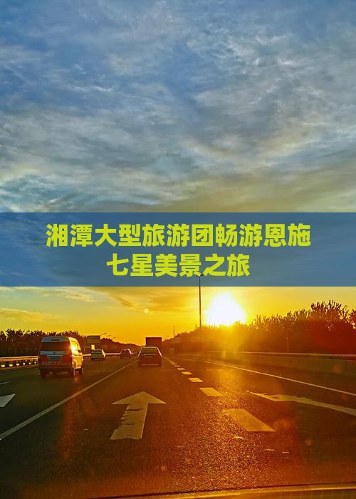 湘潭大型旅游团畅游恩施七星美景之旅