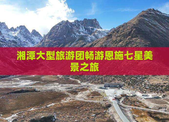 湘潭大型旅游团畅游恩施七星美景之旅