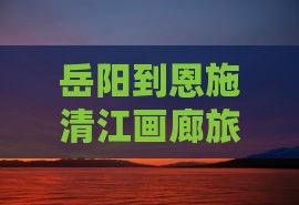 岳阳到恩施清江画廊旅游攻略