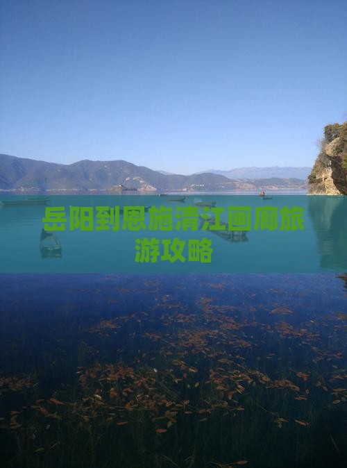岳阳到恩施清江画廊旅游攻略