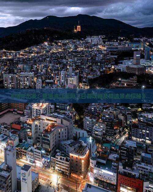 《喀什出发：恩施清江画廊二日游攻略及精选景点探秘》