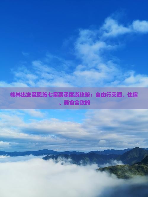 榆林出发至恩施七星寨深度游攻略：自由行交通、住宿、美食全攻略