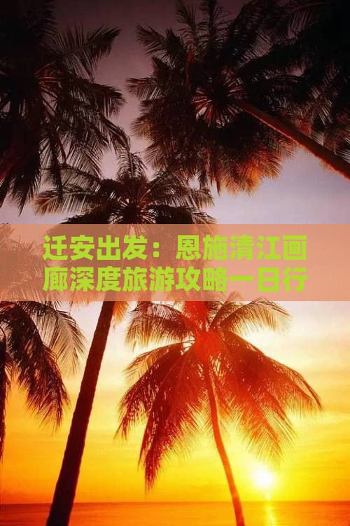 迁安出发：恩施清江画廊深度旅游攻略一日行