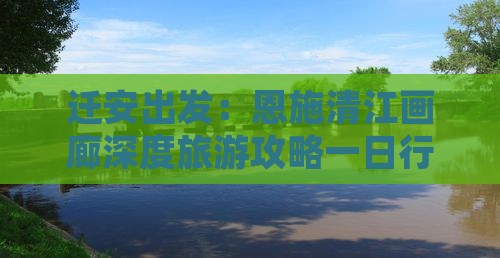 迁安出发：恩施清江画廊深度旅游攻略一日行