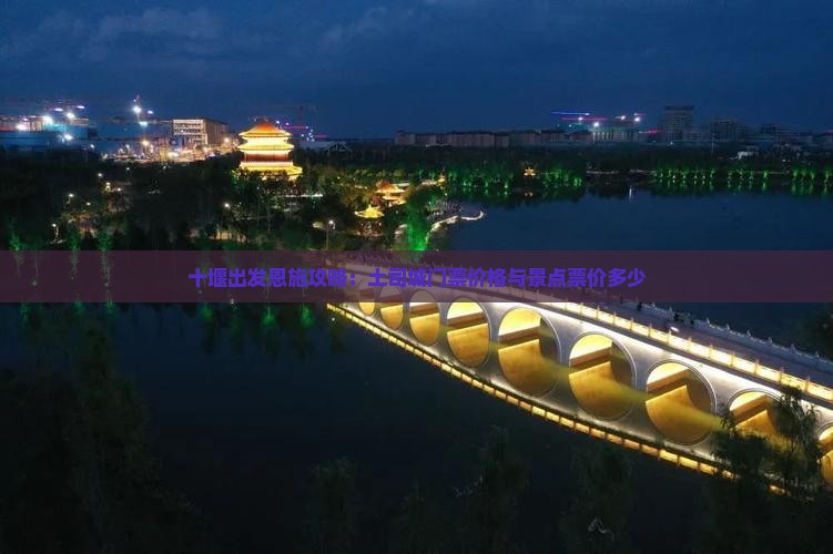 十堰出发恩施攻略：土司城门票价格与景点票价多少