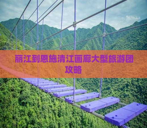 丽江到恩施清江画廊大型旅游团攻略