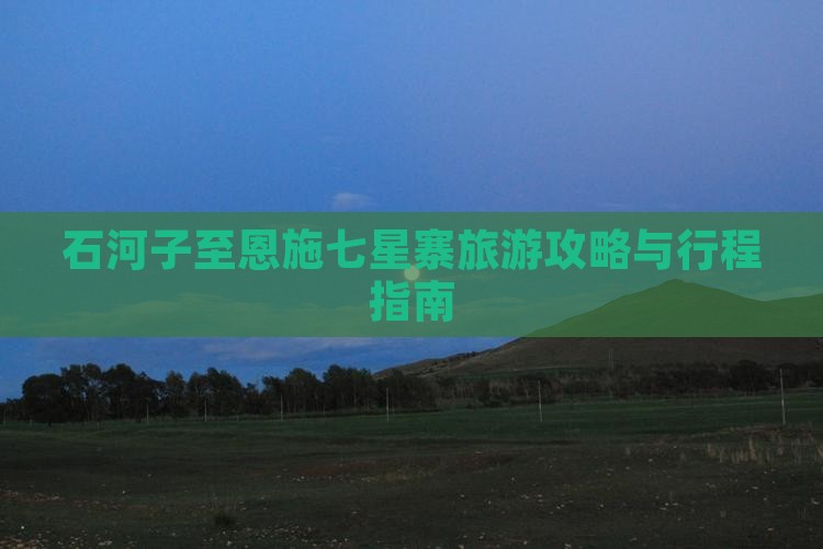 石河子至恩施七星寨旅游攻略与行程指南