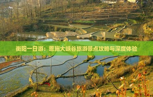 衡阳一日游：恩施大峡谷旅游景点攻略与深度体验