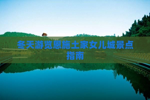 冬天游览恩施土家女儿城景点指南