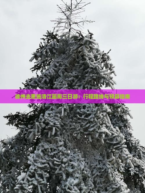 徐州去恩施清江画廊三日游：行程路线与预算指南