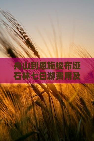 舟山到恩施梭布垭石林七日游费用及路线详解