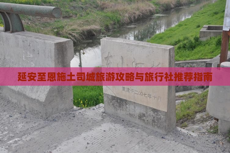 延安至恩施土司城旅游攻略与旅行社推荐指南